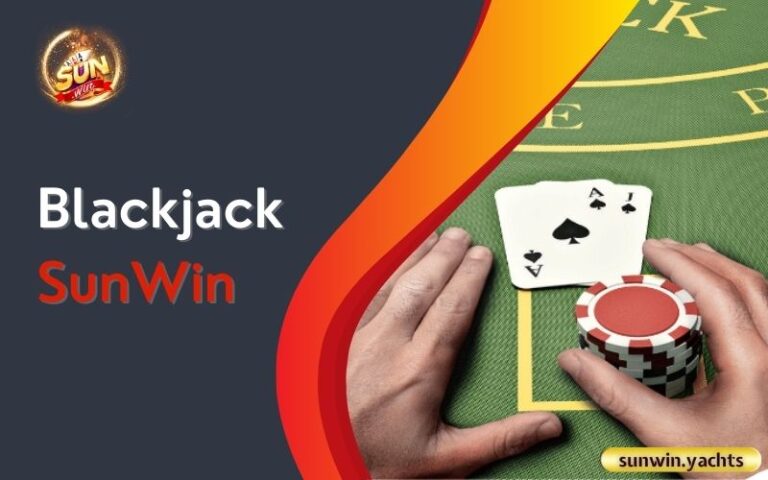 Blackjack SunWin: 4 Chiến thuật thắng lớn tại SunWin