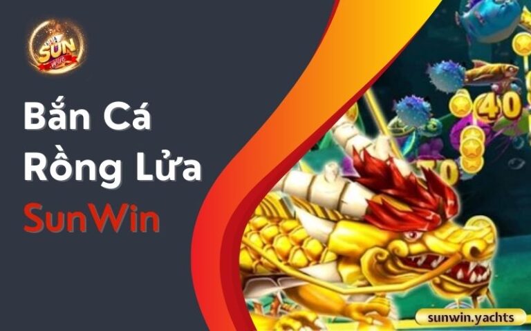 Bắn Cá Rồng Lửa SunWin: Săn rồng cưng, rinh quà khủng
