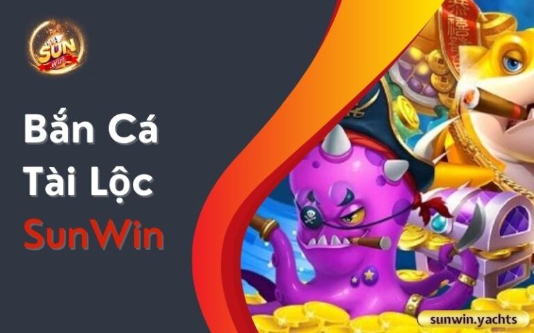Bắn Cá Tài Lộc SunWin: Cách chơi và mẹo hay